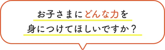 お子さまにどんな力を身につけてほしいですか？