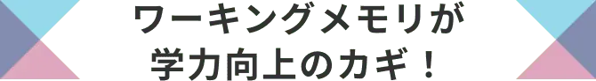 ワーキングメモリが学力向上のカギ！